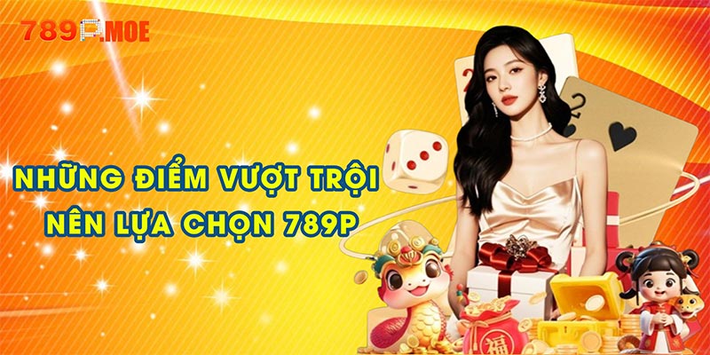 Những đặc điểm vượt trội nên lựa chọn 789P