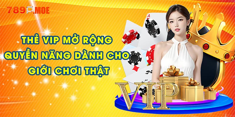 Thẻ VIP mở rộng – Quyền năng dành cho giới chơi thật